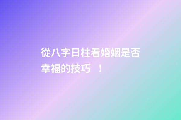從八字日柱看婚姻是否幸福的技巧！
